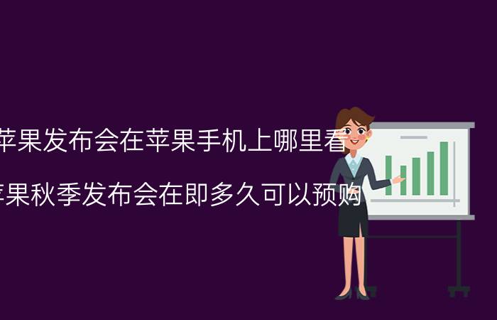 苹果发布会在苹果手机上哪里看 苹果秋季发布会在即多久可以预购？